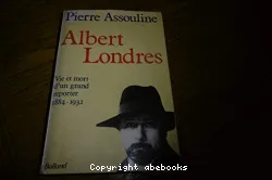 Albert Londres : vie et mort d'un grand reporter, 1884-1932