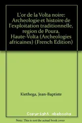 L'Or de la Volta noire : archéologie et histoire de l'exploitation traditionnelle (Région de Poura, Haute-Volta)