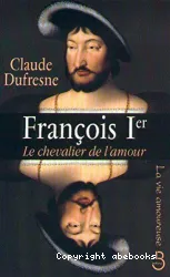 Francois 1er, le chevalier de l'amour