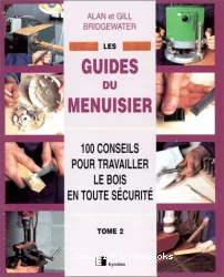 Les guides du menuisier. 2 100 conseils pour travailler le bois en toute sécurité