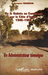 De la Guinée au Cameroun par la Cote d'Ivoire, 1946-1962: Un Administrateur témoigne