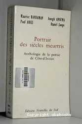 Portrait des siècles meurtris. Anthologie de la poésie de Côte d'Ivoire