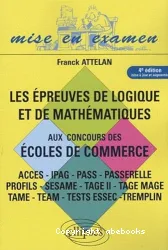 Les épreuves de logique et de mathématiques aux concours des écoles de commerce : Acces, Ipag, Pass, Passerelle, Profils, Sesame, Tage II, Tage mage, Tame, Team, tests Essec, Tremplin