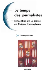 Le temps des journalistes : l'invention de la presse en Afrique francophone