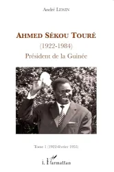 Ahmed Sékou Touré (1922-1984) Président de la Guinée. Tome 1 (1922 - février 1955)