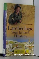 L'archéologie : sous la terre, l'histoire