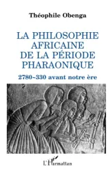 La Philosophie africaine de la période pharaonique : 2780-330 avant notre ère