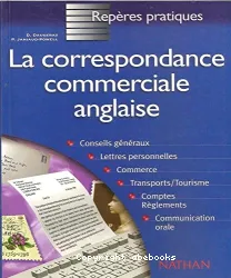 La correspondance commerciale anglaise : conseils généraux, lettres personnelles, commerce, transports/tourisme, comptes, réglements communication orale