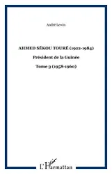 Ahmed Sékou Touré (1922-1984). Président de la Guinée Tome 3.(1958-1960)