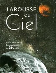 Larousse du ciel : comprendre l'astronomie du 21e siècle